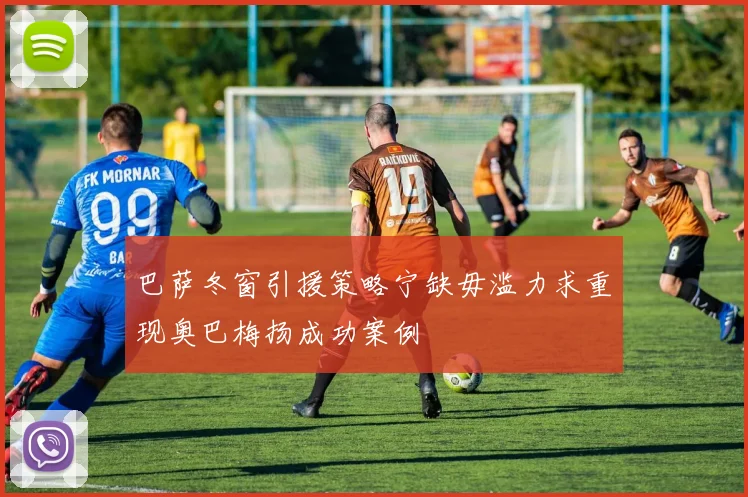 巴萨冬窗引援策略宁缺毋滥力求重现奥巴梅扬成功案例