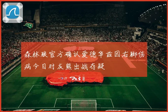 森林狼官方确认爱德华兹因右脚伤病今日对灰熊出战存疑