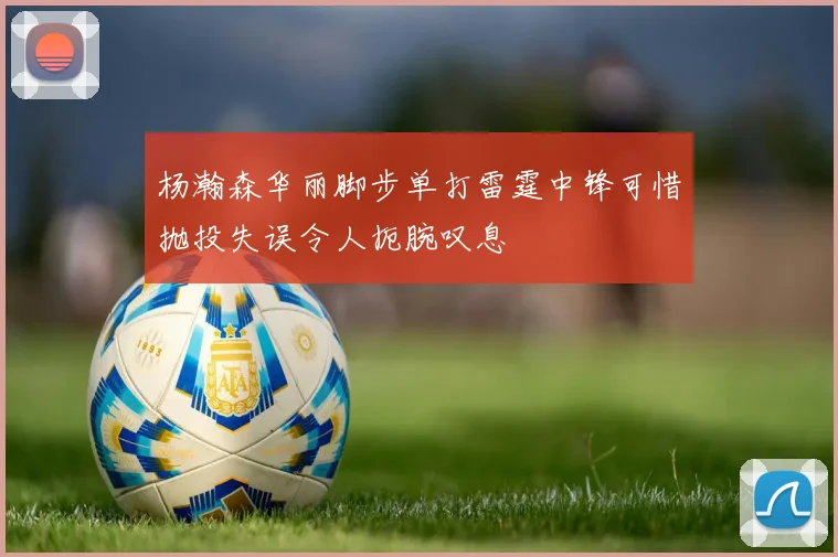 杨瀚森华丽脚步单打雷霆中锋可惜抛投失误令人扼腕叹息