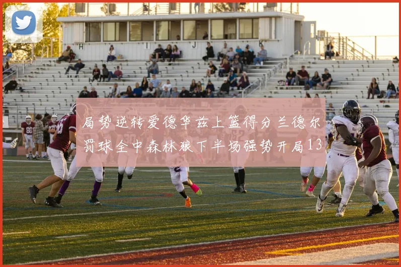 局势逆转爱德华兹上篮得分兰德尔罚球全中森林狼下半场强势开局13-0