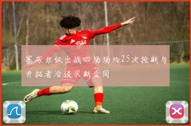 塞布尔仅出战四场场均25次抢断与开拓者洽谈买断合同