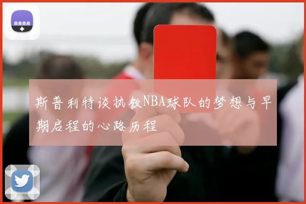 斯普利特谈执教NBA球队的梦想与早期启程的心路历程