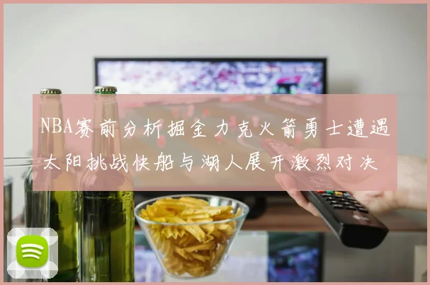 NBA赛前分析掘金力克火箭勇士遭遇太阳挑战快船与湖人展开激烈对决