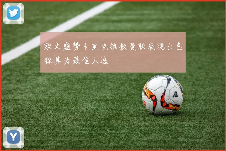 欧文盛赞卡里克执教曼联表现出色称其为最佳人选