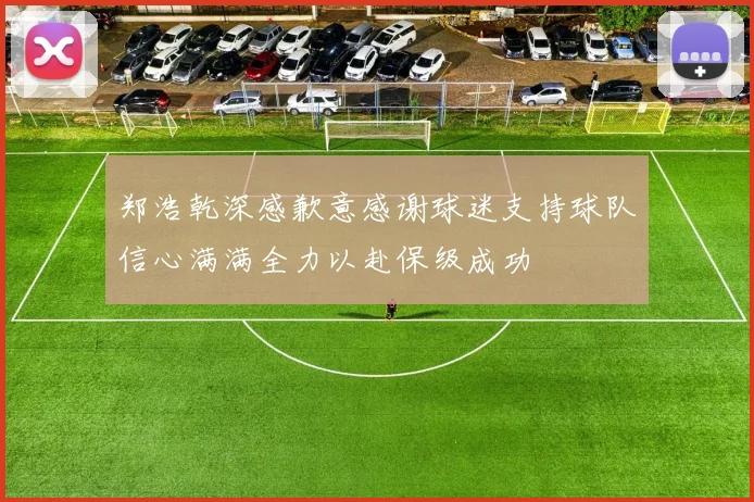 郑浩乾深感歉意感谢球迷支持球队信心满满全力以赴保级成功
