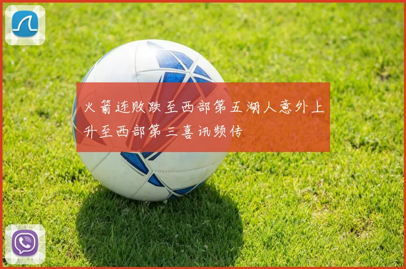 火箭连败跌至西部第五湖人意外上升至西部第三喜讯频传