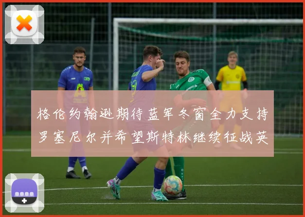 格伦约翰逊期待蓝军冬窗全力支持罗塞尼尔并希望斯特林继续征战英超